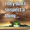 They don’t suspect a thing….