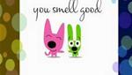 YOU SMELL GOOD!!!!!